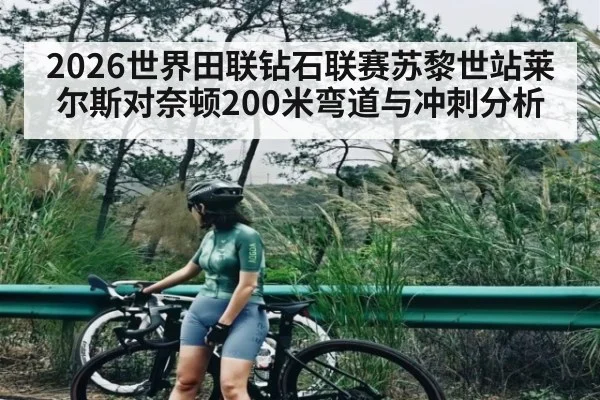 2026世界田联钻石联赛苏黎世站莱尔斯对奈顿200米弯道与冲刺分析