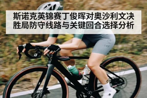 斯诺克英锦赛丁俊晖对奥沙利文决胜局防守线路与关键回合选择分析